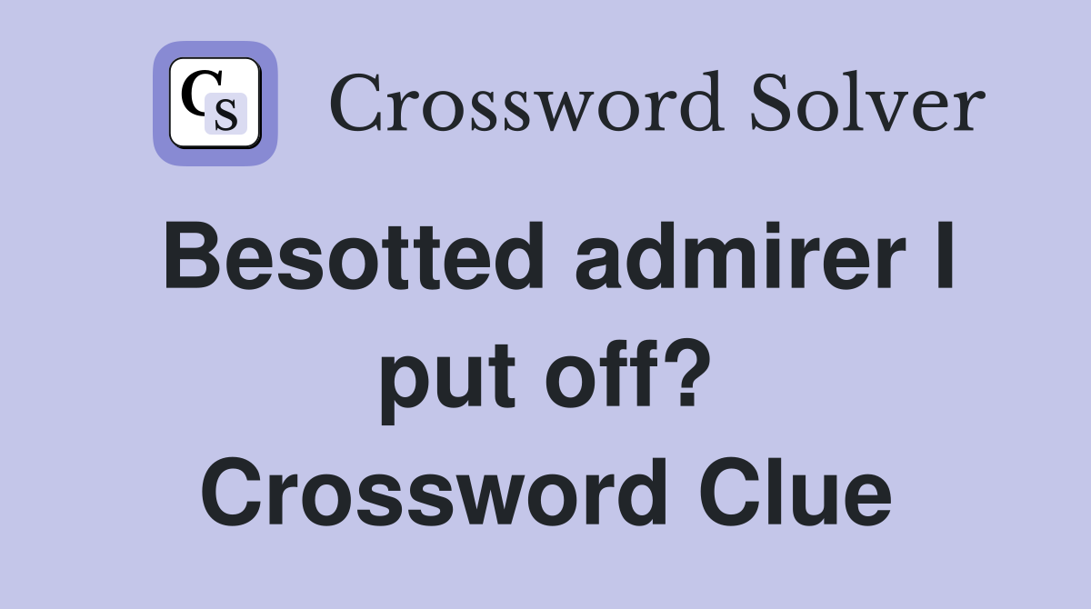 Besotted admirer I put off? Crossword Clue