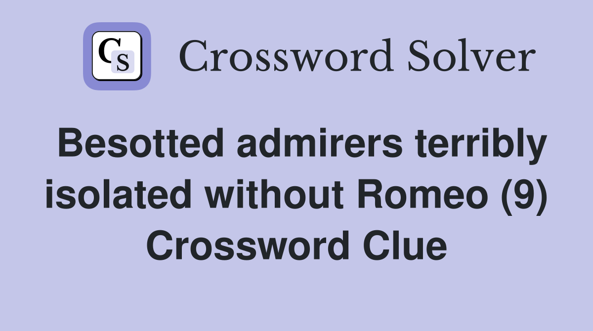 Besotted admirers terribly isolated without Romeo (9) Crossword Clue