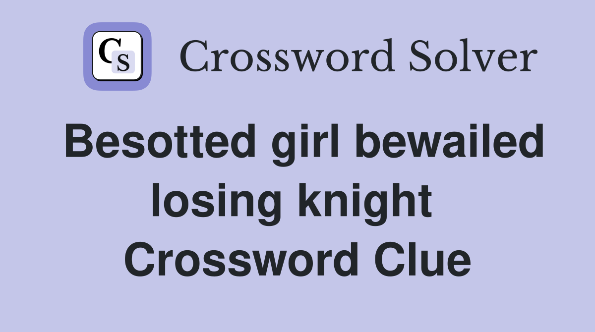 Besotted girl bewailed losing knight  Crossword Clue