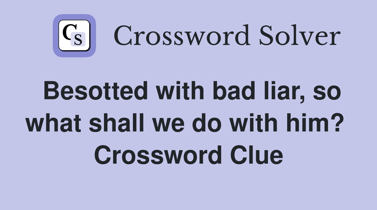 Besotted with bad liar, so what shall we do with him?  Crossword Clue