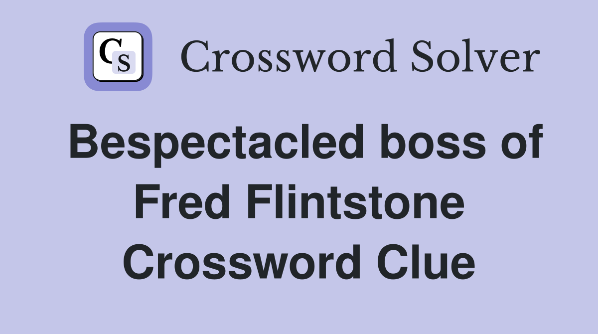 Bespectacled boss of Fred Flintstone Crossword Clue