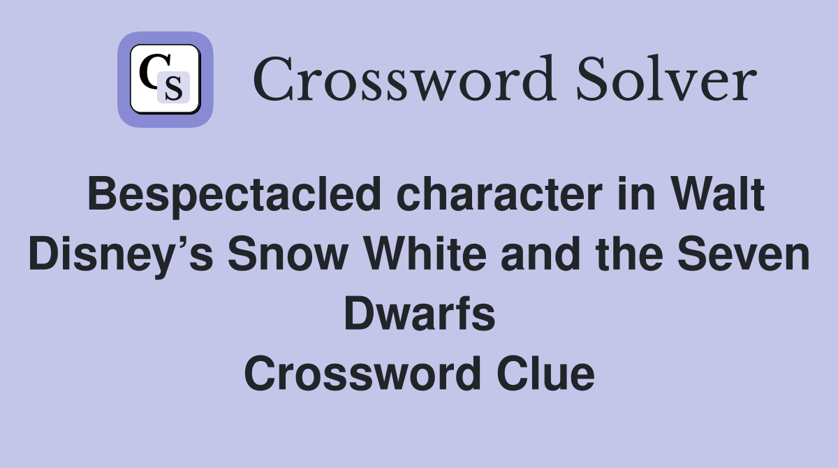 Bespectacled character in Walt Disney’s Snow White and the Seven Dwarfs Crossword Clue
