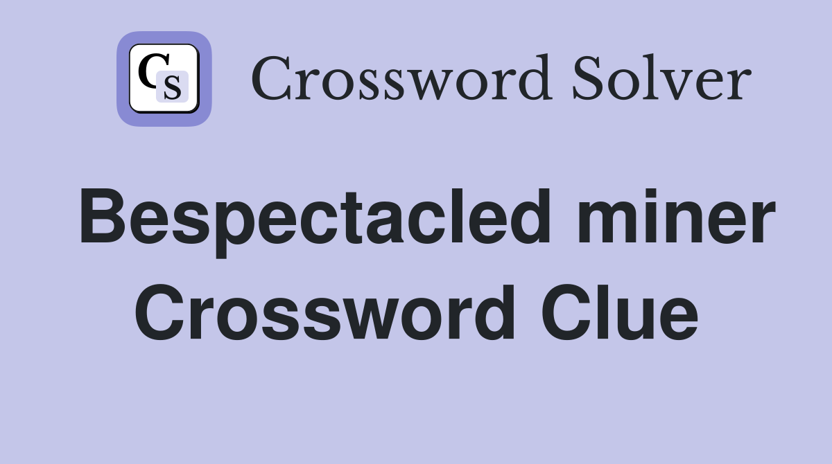Bespectacled miner Crossword Clue