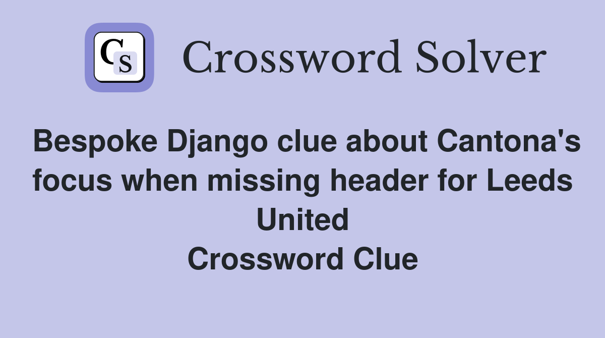Bespoke Django clue about Cantona's focus when missing header for Leeds United Crossword Clue