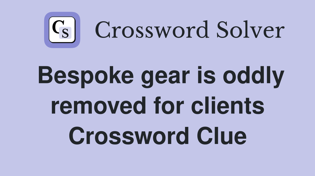 Bespoke gear is oddly removed for clients Crossword Clue