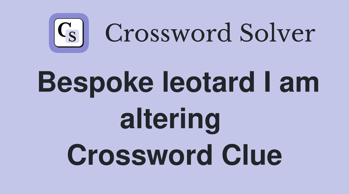 Bespoke leotard I am altering  Crossword Clue