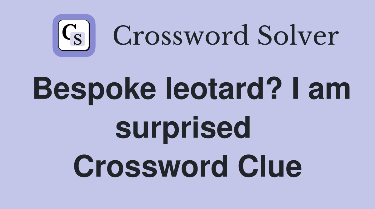 Bespoke leotard? I am surprised  Crossword Clue