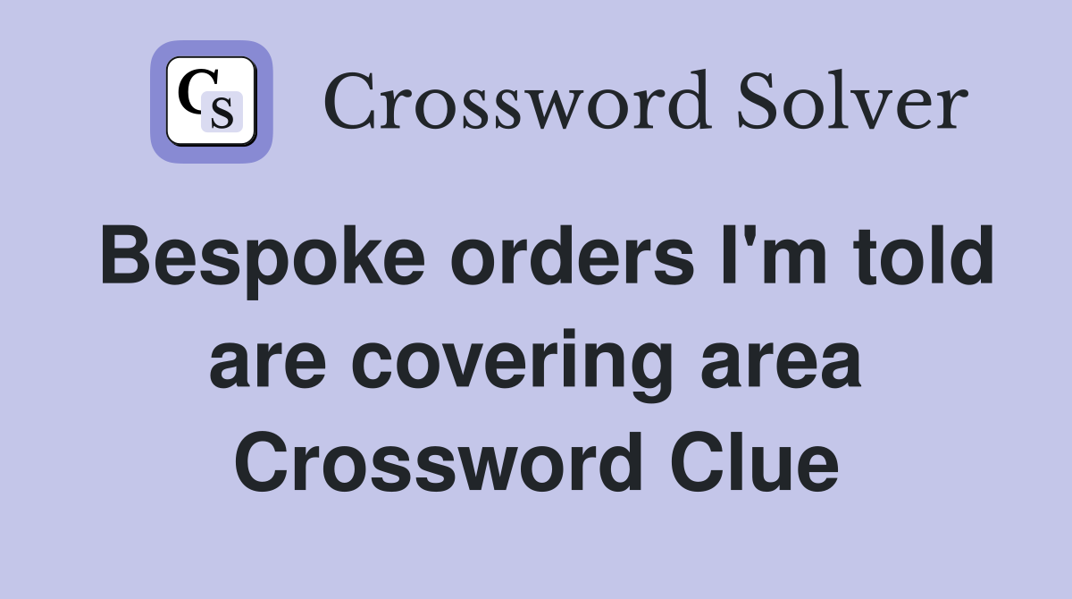 Bespoke orders I'm told are covering area Crossword Clue