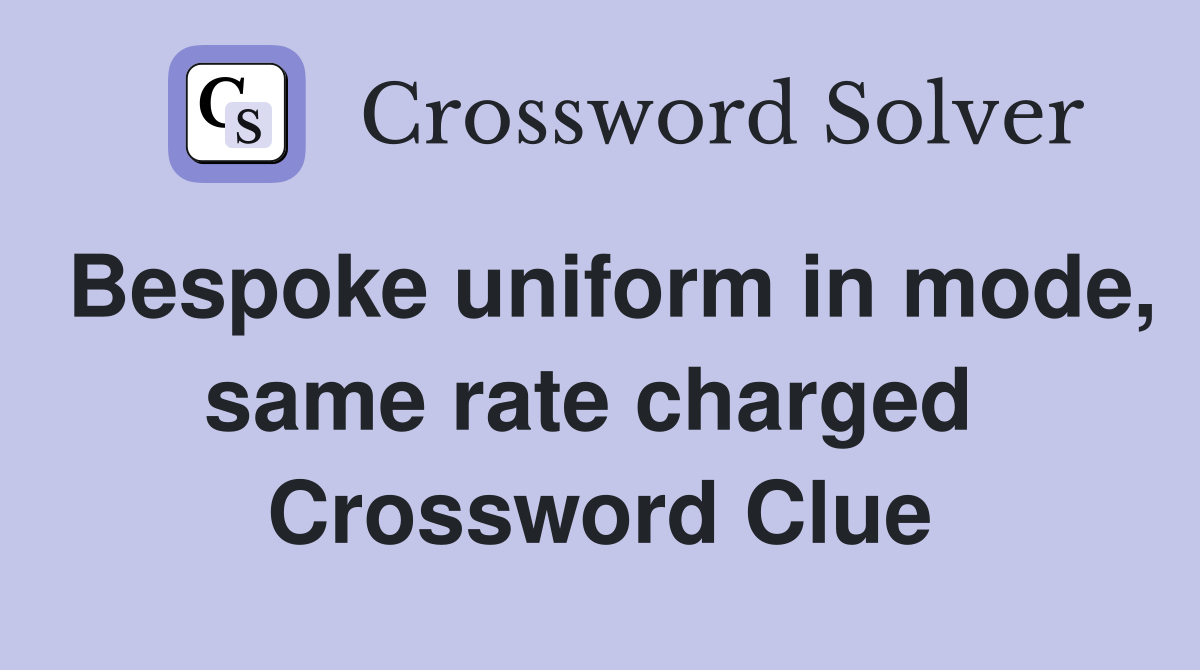 Bespoke uniform in mode, same rate charged  Crossword Clue