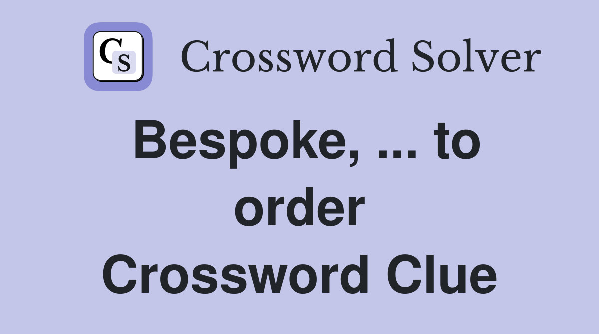 Bespoke, ... to order Crossword Clue