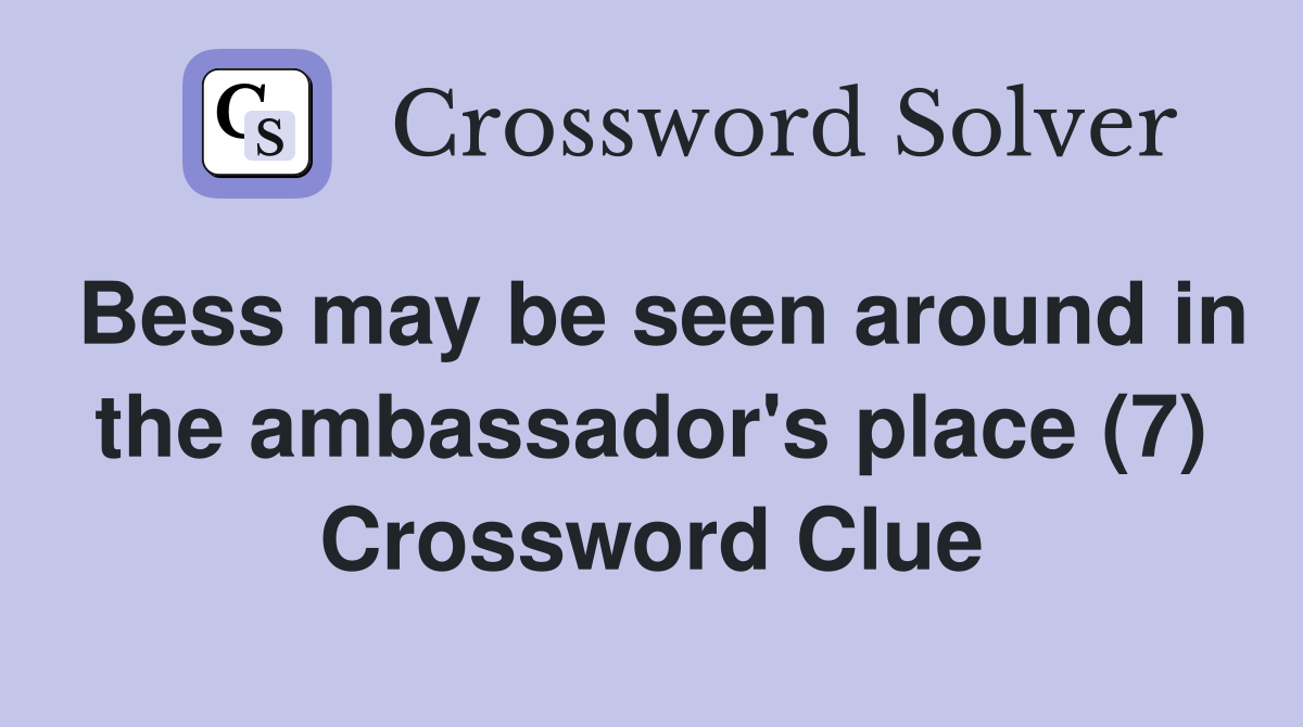 Bess may be seen around in the ambassador's place (7) Crossword Clue