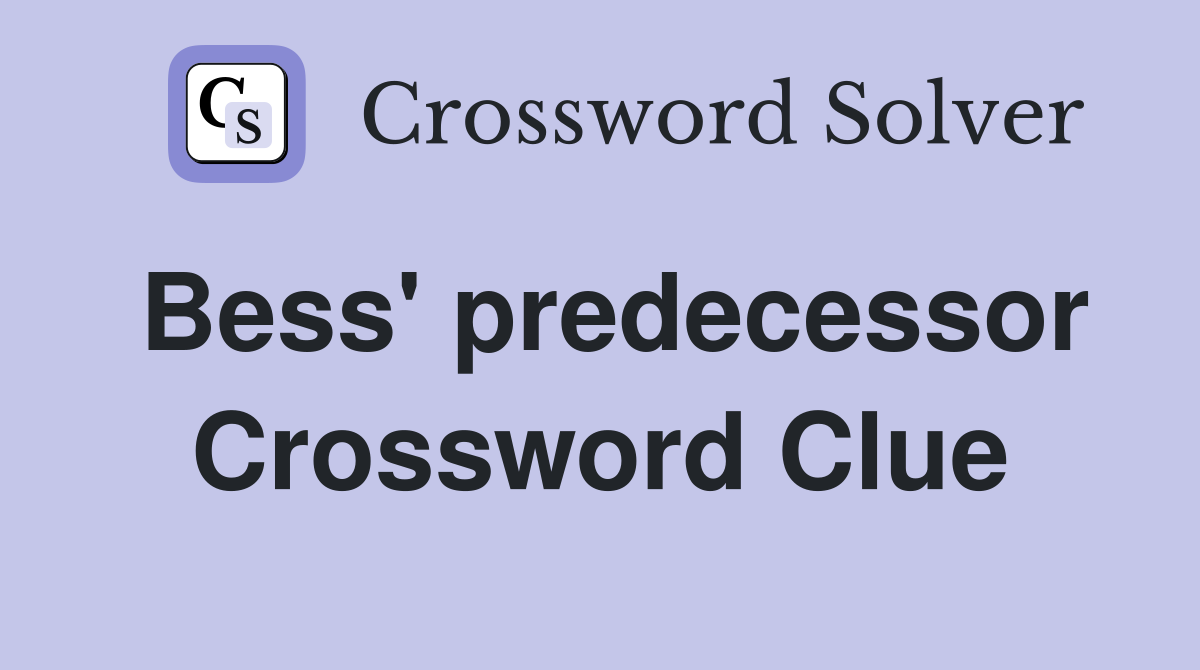 Bess' predecessor Crossword Clue