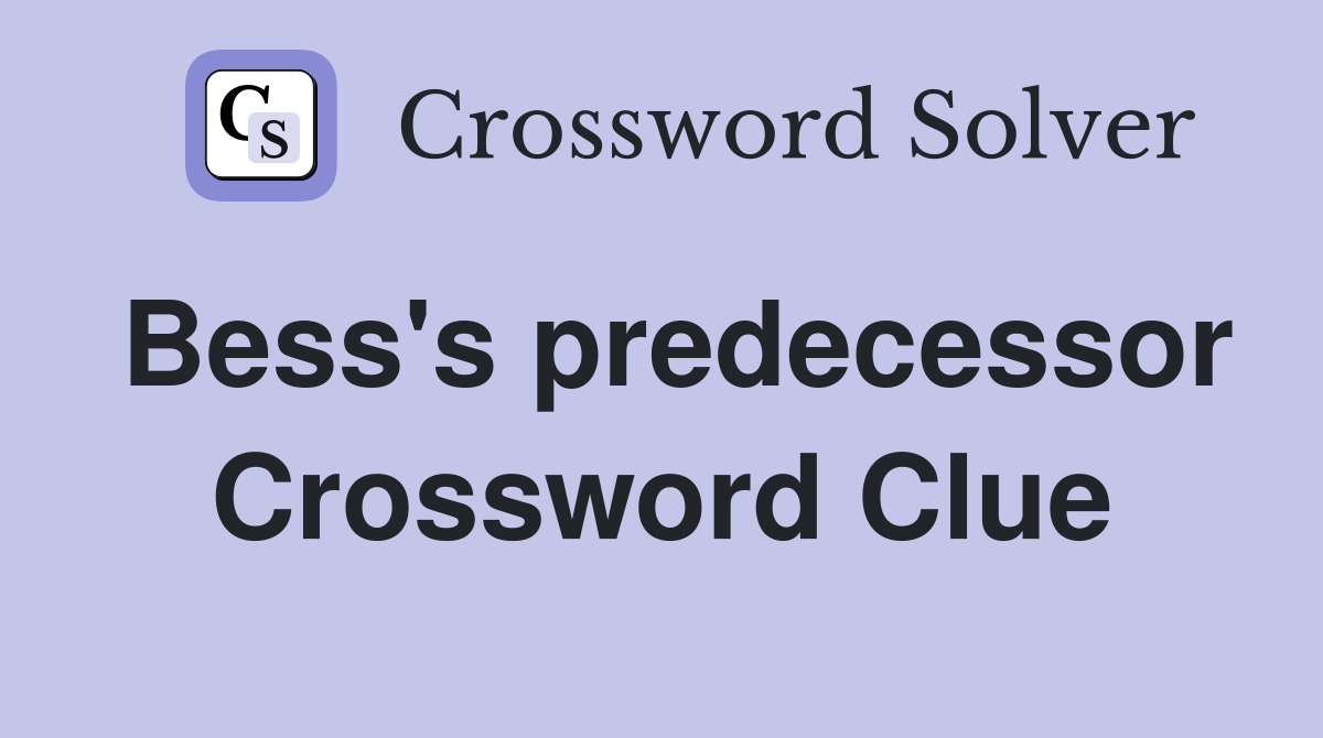 Bess's predecessor Crossword Clue