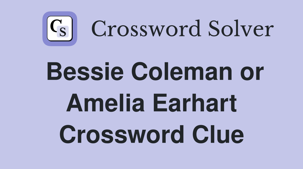 Bessie Coleman or Amelia Earhart Crossword Clue