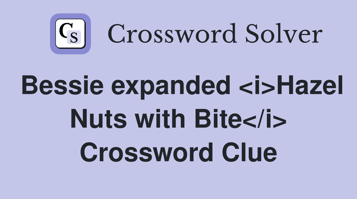 Bessie expanded <i>Hazel Nuts with Bite</i> Crossword Clue