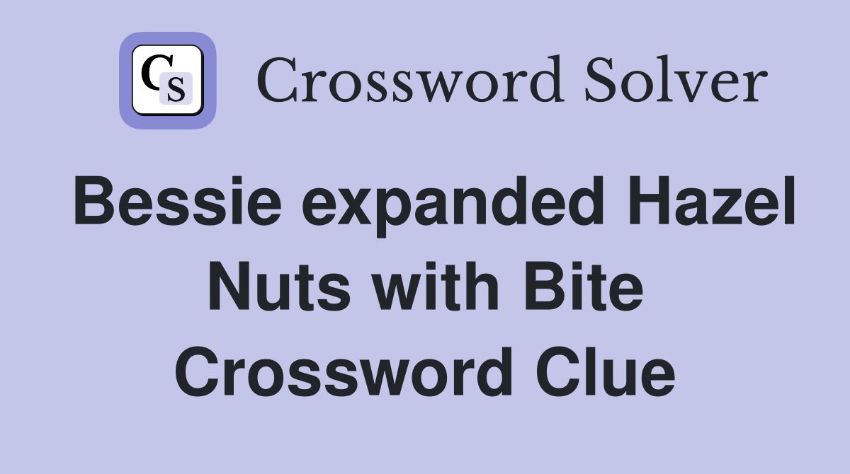 Bessie expanded Hazel Nuts with Bite Crossword Clue