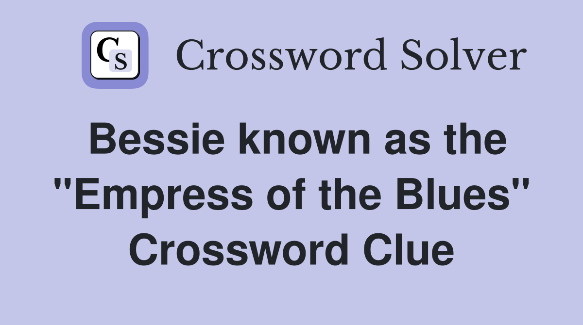 Bessie known as the "Empress of the Blues" Crossword Clue