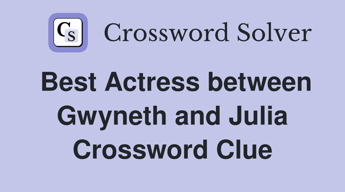 Best Actress between Gwyneth and Julia Crossword Clue