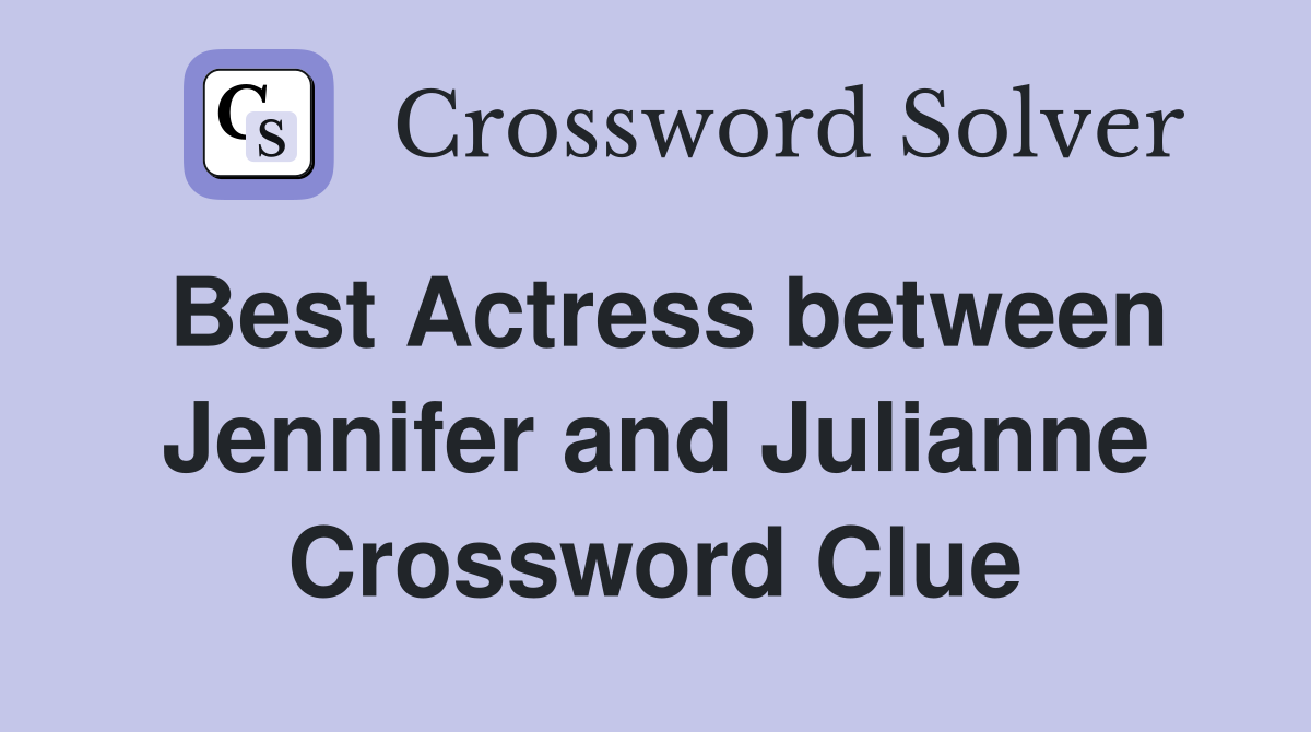 Best Actress between Jennifer and Julianne Crossword Clue