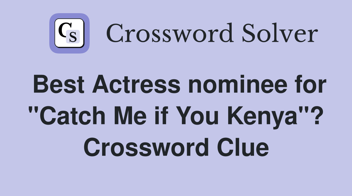 Best Actress nominee for "Catch Me if You Kenya"? Crossword Clue