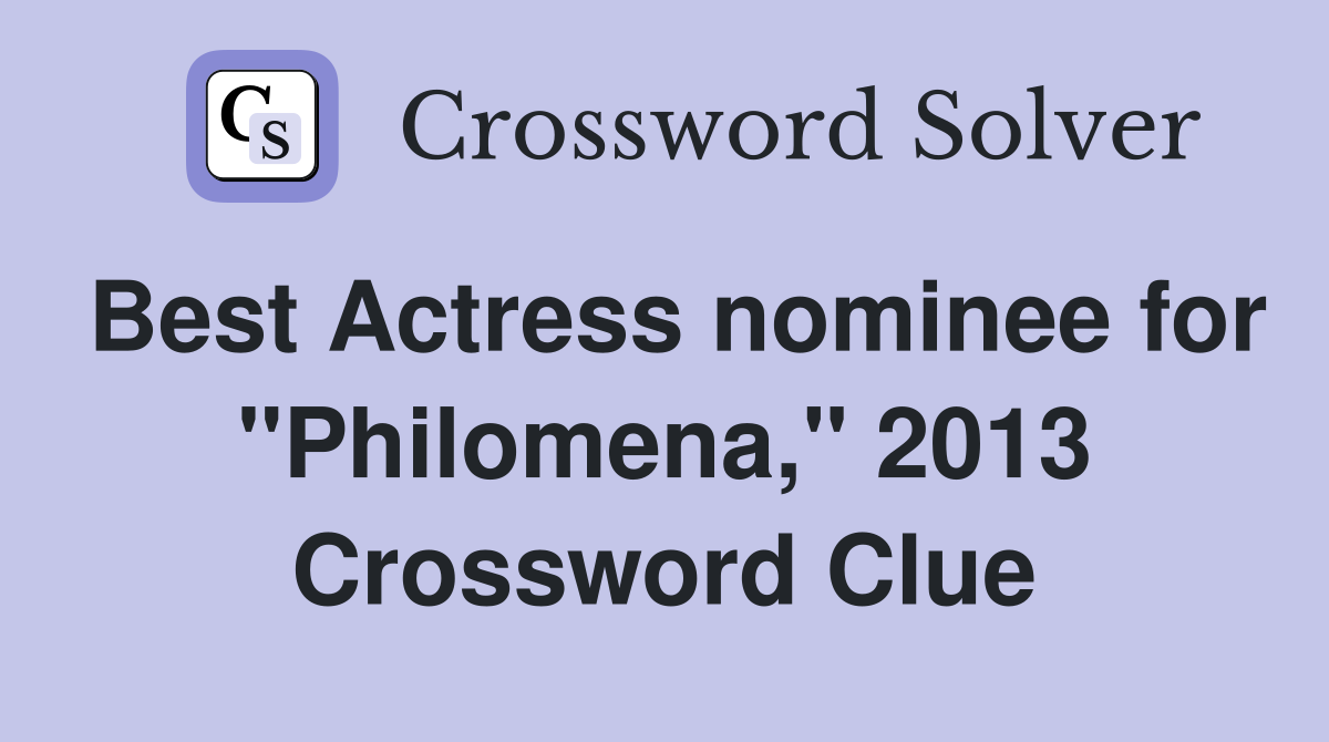 Best Actress nominee for "Philomena," 2013 Crossword Clue