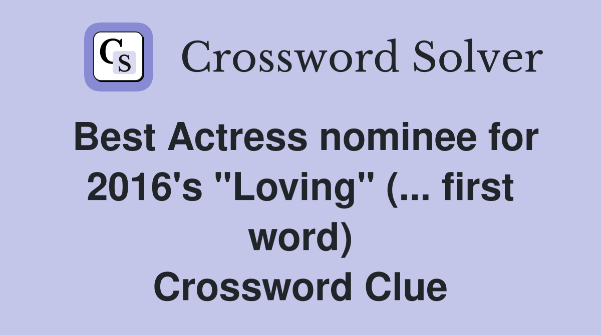 Best Actress nominee for 2016's "Loving" (... first word) Crossword Clue