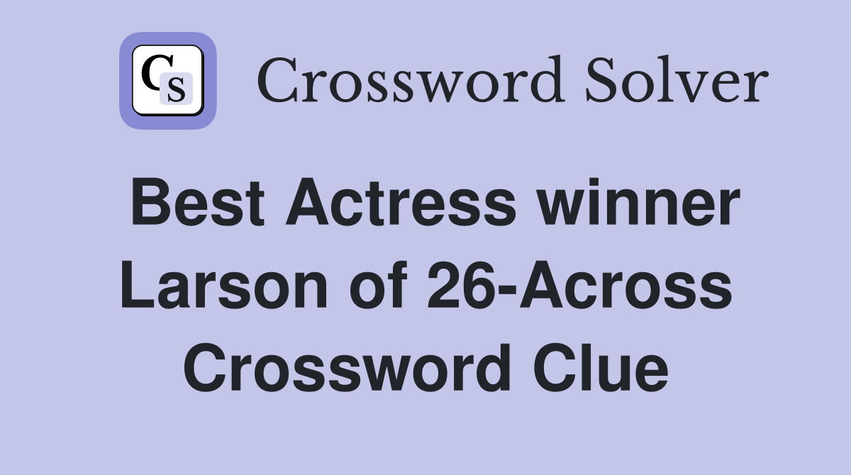 Best Actress winner Larson of 26-Across Crossword Clue