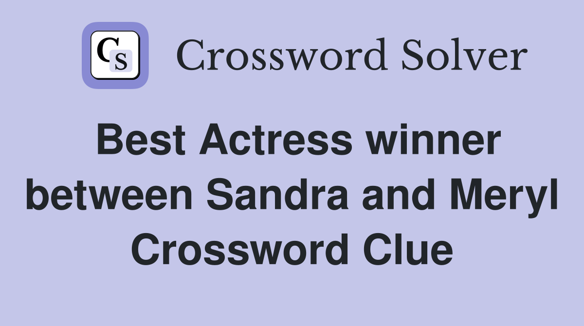 Best Actress winner between Sandra and Meryl Crossword Clue