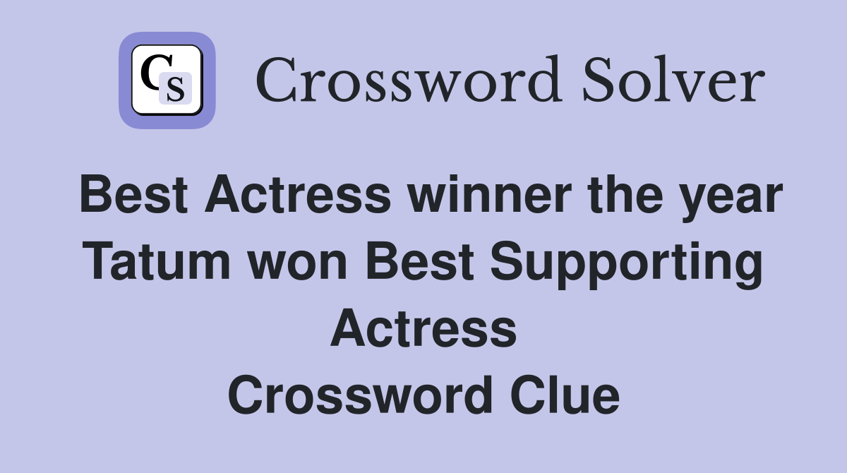 Best Actress winner the year Tatum won Best Supporting Actress Crossword Clue