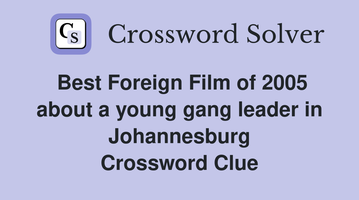 Best Foreign Film of 2005 about a young gang leader in Johannesburg Crossword Clue
