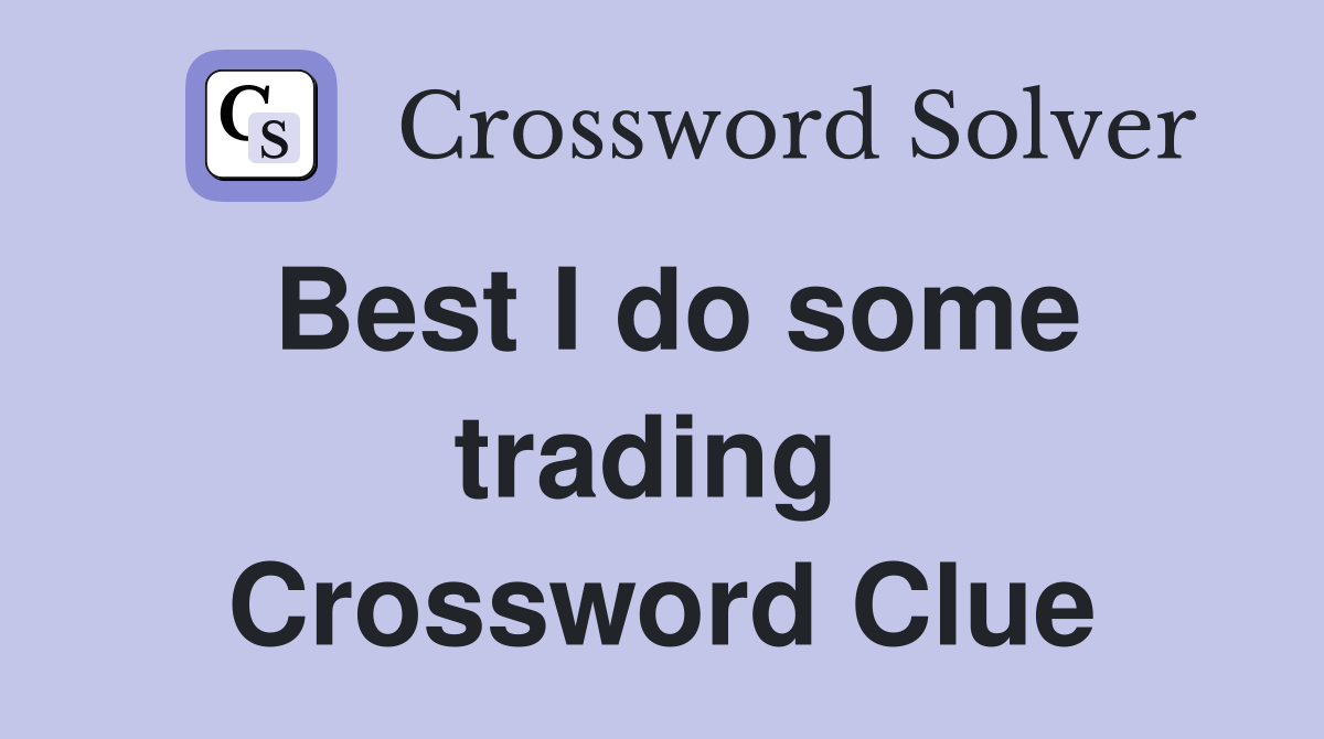 Best I do some trading  Crossword Clue