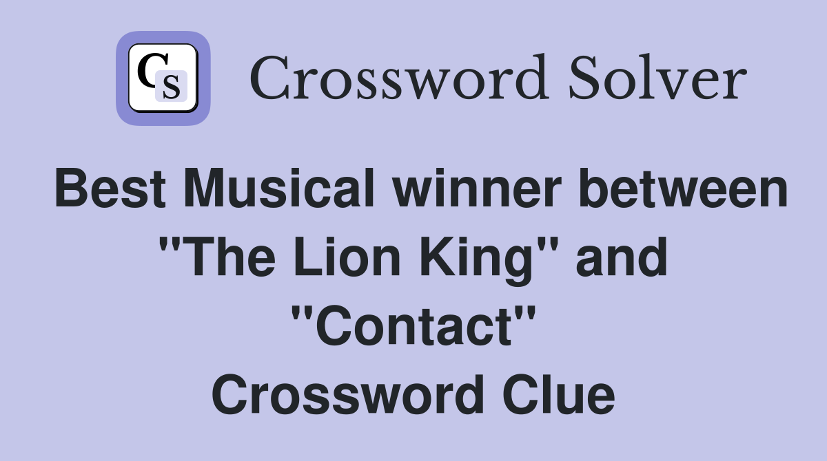Best Musical winner between "The Lion King" and "Contact" Crossword Clue