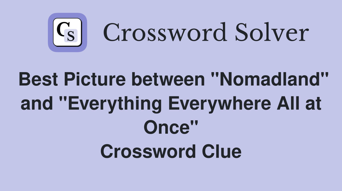 Best Picture between "Nomadland" and "Everything Everywhere All at Once" Crossword Clue