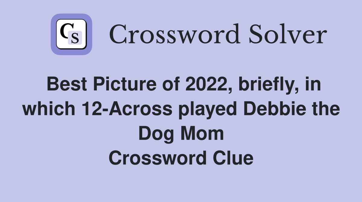 Best Picture of 2022, briefly, in which 12-Across played Debbie the Dog Mom Crossword Clue