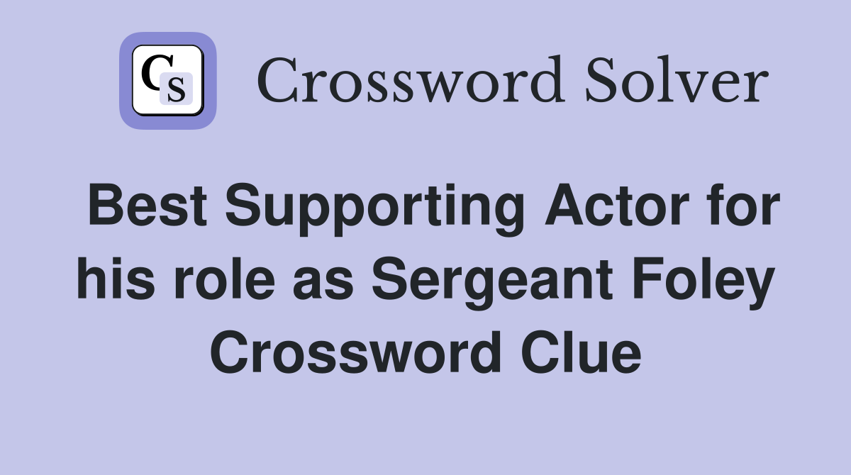 Best Supporting Actor for his role as Sergeant Foley Crossword Clue