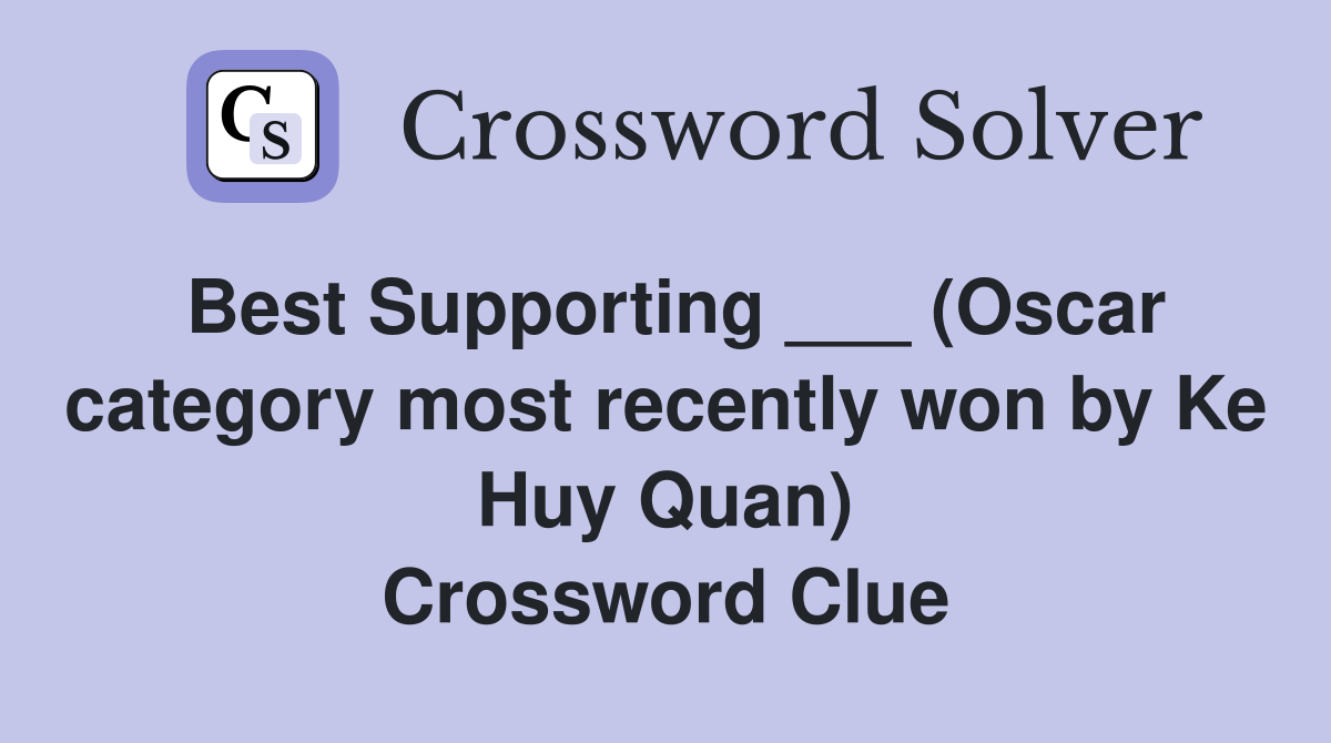 Best Supporting ___ (Oscar category most recently won by Ke Huy Quan) Crossword Clue