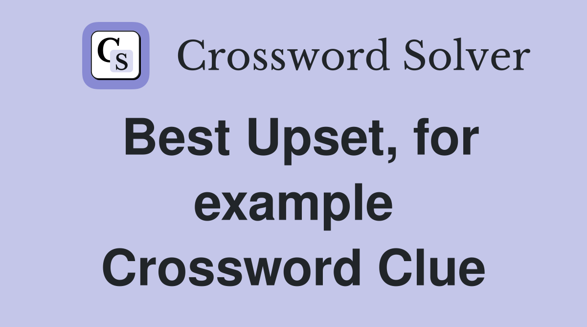 Best Upset, for example Crossword Clue