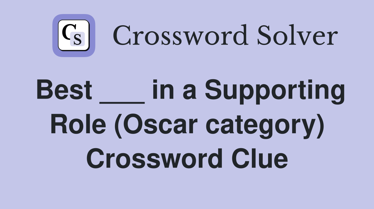 Best ___ in a Supporting Role (Oscar category) Crossword Clue