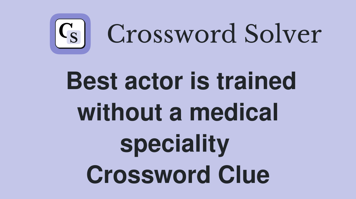 Best actor is trained without a medical speciality  Crossword Clue