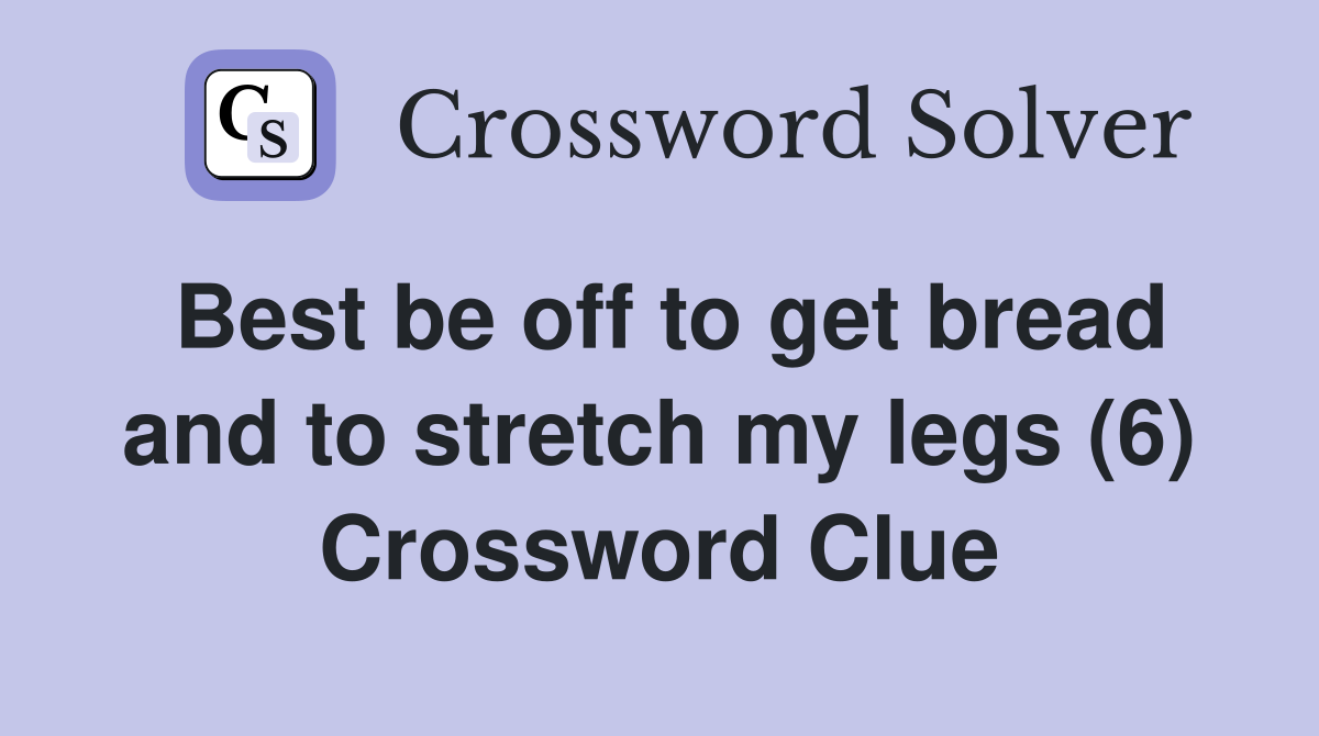 Best be off to get bread and to stretch my legs (6) Crossword Clue