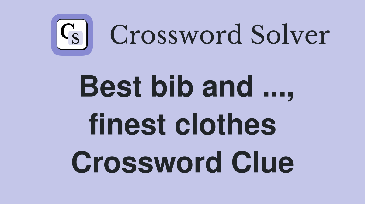 Best bib and ..., finest clothes Crossword Clue