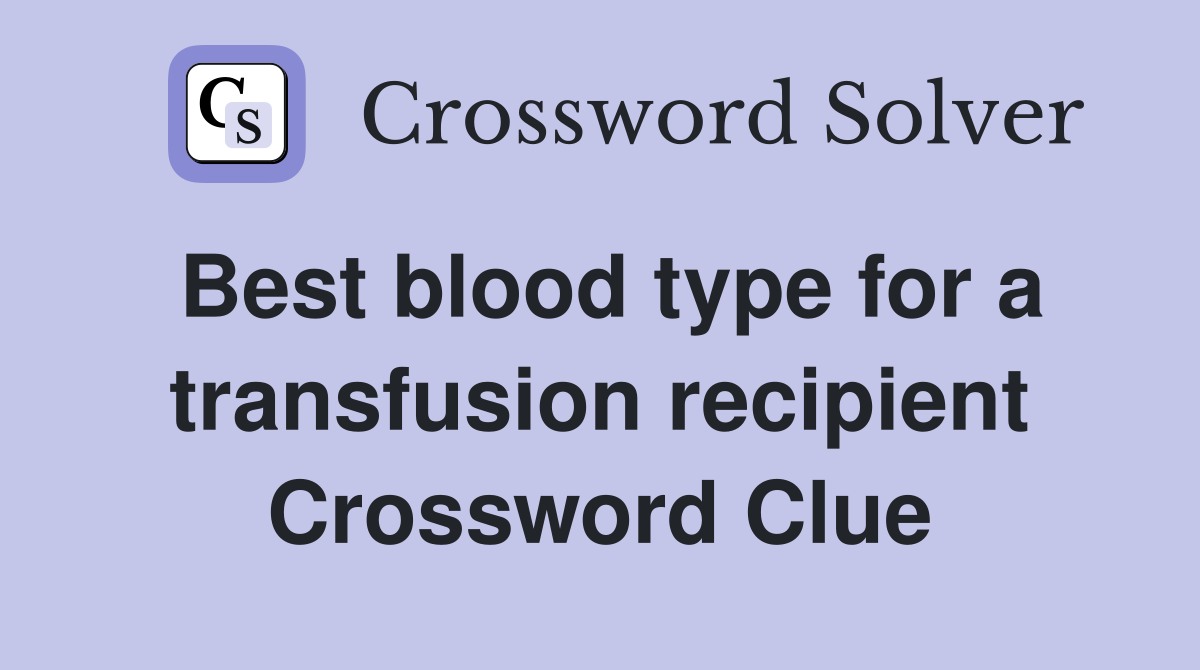 Best blood type for a transfusion recipient Crossword Clue