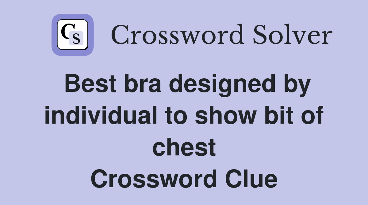 Best bra designed by individual to show bit of chest Crossword Clue