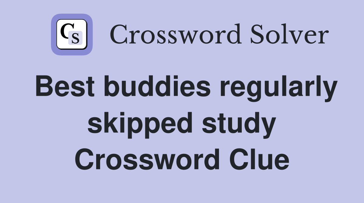 Best buddies regularly skipped study Crossword Clue