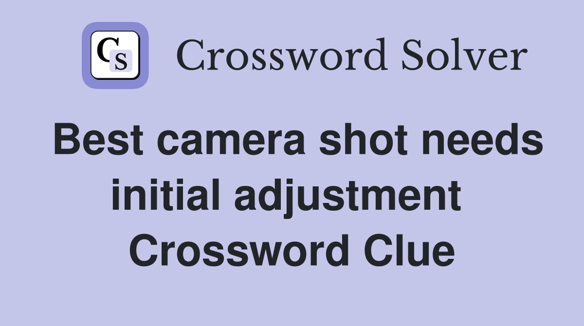 Best camera shot needs initial adjustment  Crossword Clue