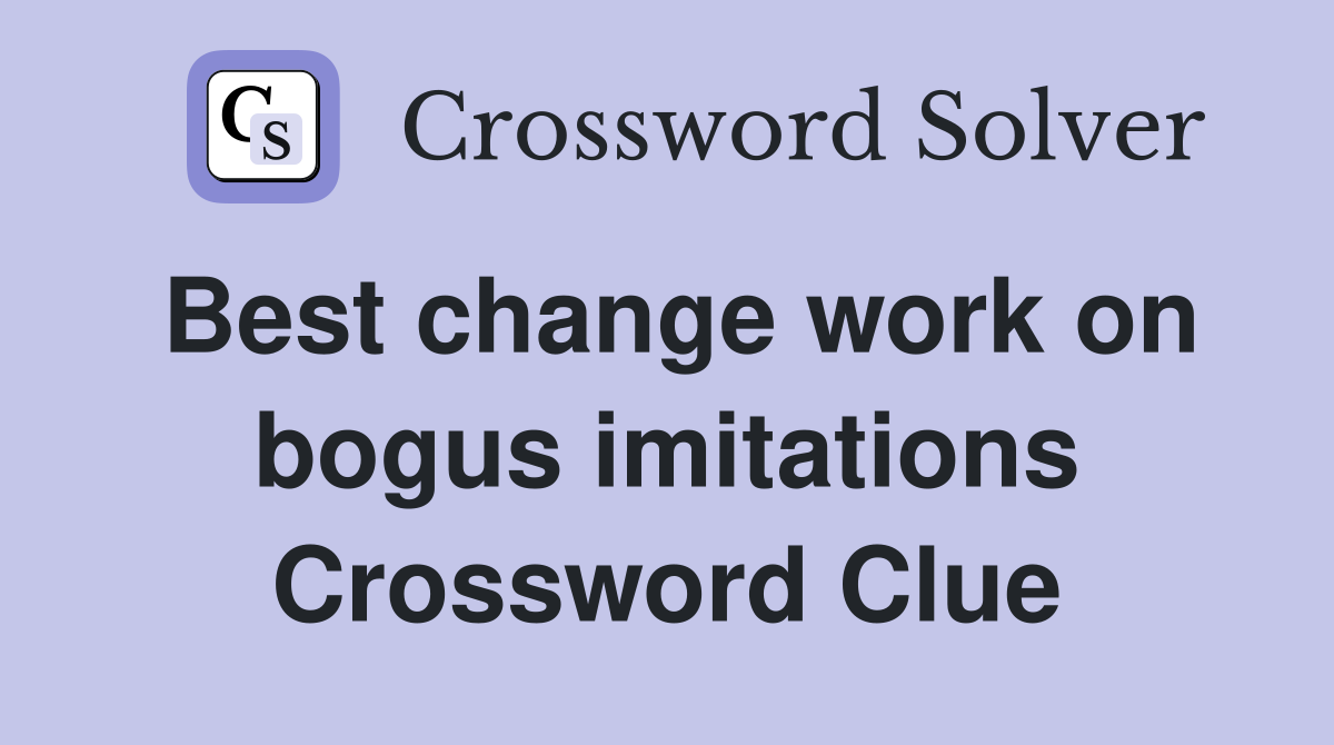 Best change work on bogus imitations Crossword Clue