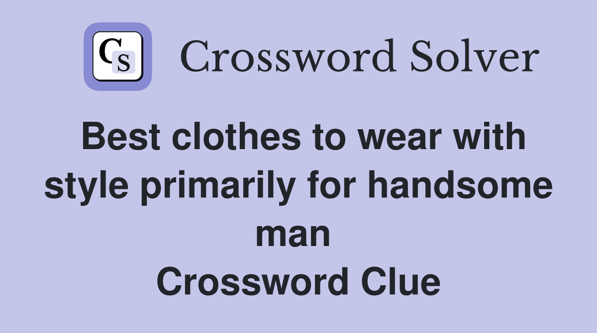 Best clothes to wear with style primarily for handsome man  Crossword Clue