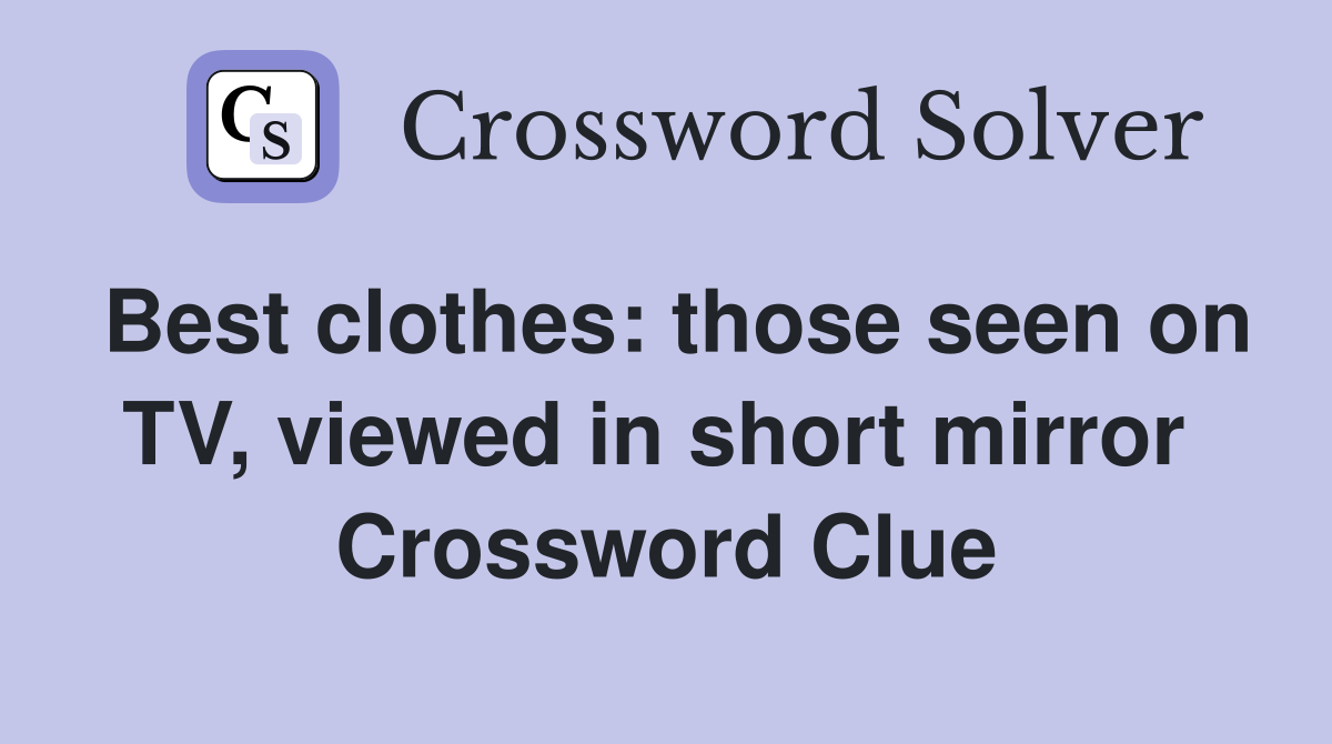 Best clothes: those seen on TV, viewed in short mirror  Crossword Clue