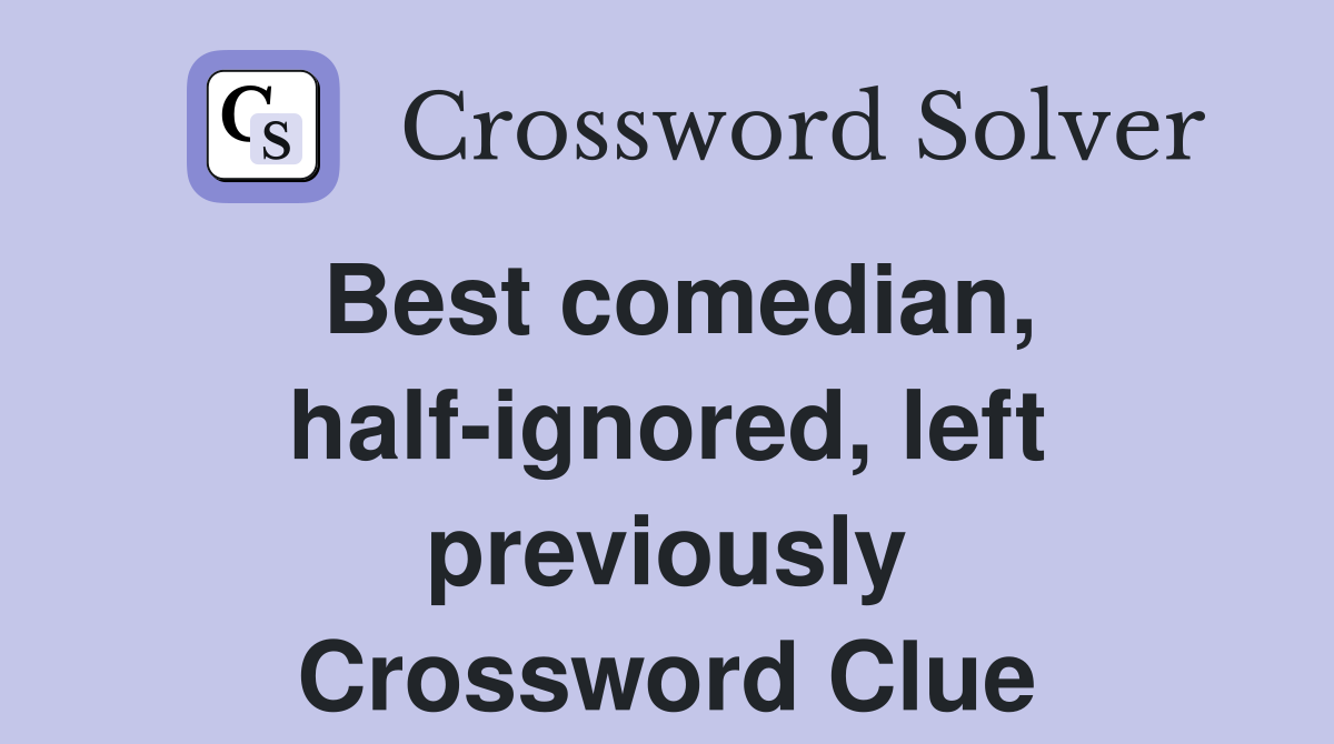 Best comedian, half-ignored, left previously Crossword Clue