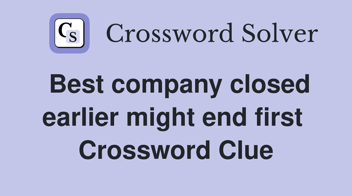 Best company closed earlier might end first  Crossword Clue